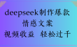 deepseek制作爆款情感文案视频收益 轻松过千