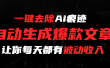 一键去除Ai痕迹，全自动生成爆款文章，让你每天都有睡后收入