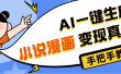 AI小说漫画3.0，无需剪辑，一键洗稿原创，我昨天赚了1200+，副业必选项目