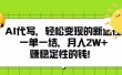 AI代写，轻松变现的新途径，一单一结，月入2W+，赚稳定性的钱