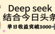 deep seek 结合今日头条，单日收益突破 3000+，只需要简单的复制粘贴即可