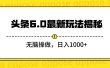 头条6.0最新玩法揭秘，无脑操做，日入1000+