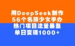 用DeepSeek制作，56个名族少女手办，热门项目流量暴涨，单日变现1000+