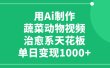 利用Ai制作蔬菜动物视频，治愈系天花板，单日变现1000+