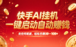 快手AI，一键启动自动赚钱 无任何难度，轻松一天30—100+