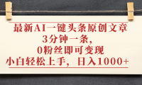 最新AI一键头条原创文章，3分钟一条，0粉丝即可变现，日入1000+