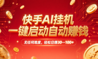 快手AI，一键启动自动赚钱 无任何难度，轻松一天30—100+