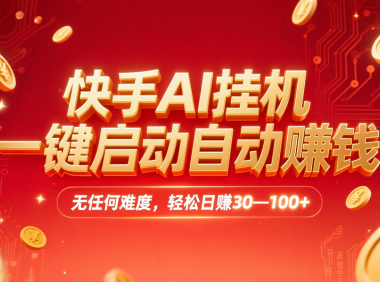 快手AI，一键启动自动赚钱 无任何难度，轻松一天30—100+