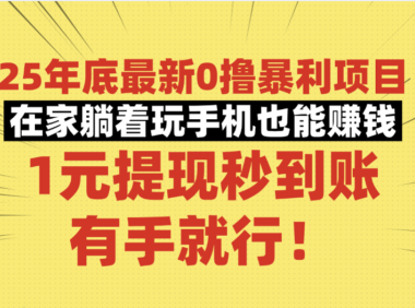 25年底最新0撸暴利项目，在家躺着玩手机也能赚钱，1元提现秒到账，有手就行！