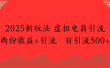 2025新玩法，虚拟电商引流，两份收益+引流 日引流500+