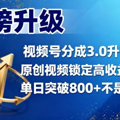 视频号分成 3.0 升级：原创视频锁定高收益权益，单日突破 800 + 不是难题