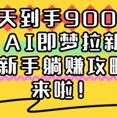一天到手9000+，AI即梦拉新，新手躺赚攻略，来啦！