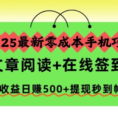 2025最新零成本手机项目，文章阅读+在线签到，高收益日赚500+提现秒到帐