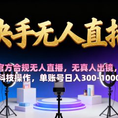 【快手无人直播】 官方合规无人直播，无真人出镜，纯搬运，科技操作，单账号日入300-1000