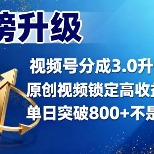 视频号分成 3.0 升级：原创视频锁定高收益权益，单日突破 800 + 不是难题