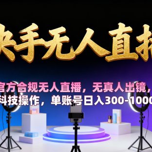 【快手无人直播】 官方合规无人直播，无真人出镜，纯搬运，科技操作，单账号日入300-1000