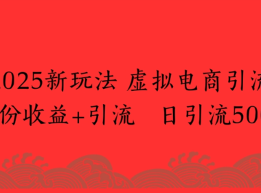 2025新玩法，虚拟电商引流，两份收益+引流 日引流500+