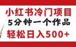 小红书冷门项目，但很赚钱，5分钟一个原创作品，轻松日入500+