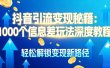 抖音引流变现秘籍：1000 个信息差玩法深度教程，轻松解锁变现新路径