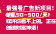 最强看广告新项目单机50~500天，0投入，0风险，有手机就可做！