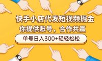 快手小店代发短视频掘金,你只提供账号,全程我们代运营,单号日入300+轻轻松松!
