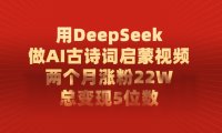 利用DeepSeek做AI古诗词启蒙视频,两个月直接涨粉22W,总变现5位数