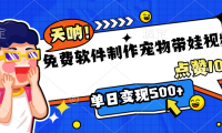 免费软件制作,宠物带娃视频,点赞10万+,单日变现500+