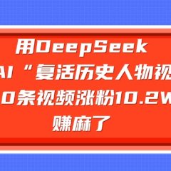 用DeepSeek做复活历史人物AI视频,20条视频涨粉10.2W,赚麻了