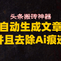 头条搬砖利器,自动生成文章并且去除AI痕迹
