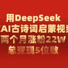 利用DeepSeek做AI古诗词启蒙视频,两个月直接涨粉22W,总变现5位数