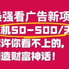 最强看广告新项目单机50~500天,0投入,0风险,有手机就可做!