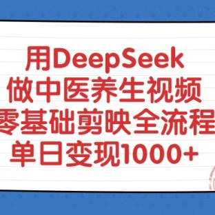 用DeepSeek做中医养生视频，零基础剪映全流程教程，单日变现1000+