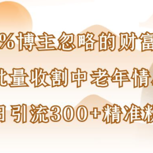 博主99%忽略的财富密码:用AI批量收割中老年情感赛道,日引流300+精准粉