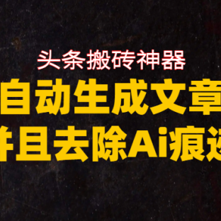 头条搬砖利器,自动生成文章并且去除AI痕迹