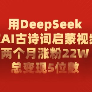 利用DeepSeek做AI古诗词启蒙视频,两个月直接涨粉22W,总变现5位数