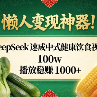 懒人变现神器!DeepSeek 速成中式健康饮食视频,100w 播放稳赚 1000+