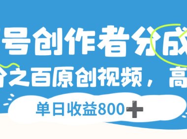 视频号创作者分成3.0,100%原创视频高收益,单日收益800+