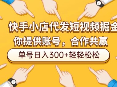 快手小店代发短视频掘金,你只提供账号,全程我们代运营,单号日入300+轻轻松松!