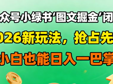 公众号小绿书图文掘金闭环,2026新玩法,抢占先机,小白也能日入一巴掌