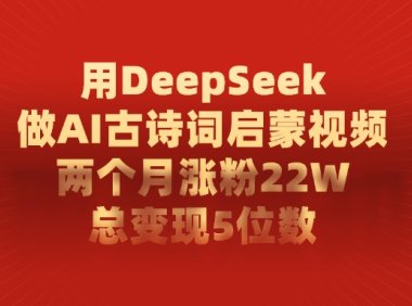 利用DeepSeek做AI古诗词启蒙视频,两个月直接涨粉22W,总变现5位数