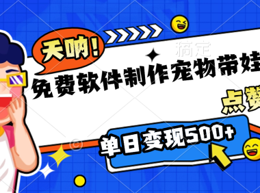 免费软件制作,宠物带娃视频,点赞10万+,单日变现500+