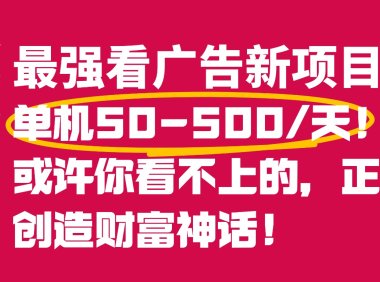 最强看广告新项目单机50~500天,0投入,0风险,有手机就可做!