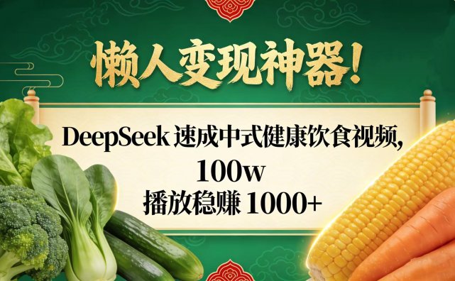 懒人变现神器!DeepSeek 速成中式健康饮食视频,100w 播放稳赚 1000+
