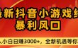 最新抖音小游戏纯暴利风口!小白单日稳赚3000+，全新机遇千万别错过