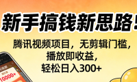 新手搞钱新思路!腾讯视频项目,无剪辑门槛,播放即收益,轻松日入300+