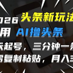 2026最新头条玩法,用AI撸头条,3天必起号,3分钟1条,只需要复制粘贴,简单月入3W+