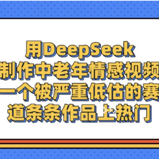 一个被严重低估的赛道,用DeepSeek制作中老年情感视频,条条作品上热门!