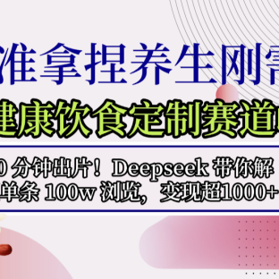 中式健康饮食定制赛道崛起,10 分钟出片!Deepseek 带你解锁单条 100w 浏览,变现超 1000+