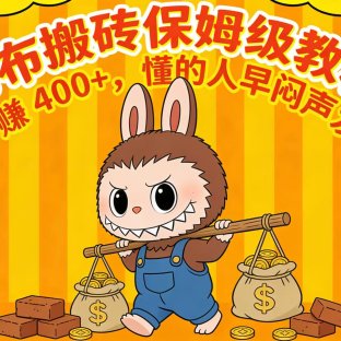 拉布布搬砖保姆级教程!一单净赚 400+,懂的人早闷声发财了