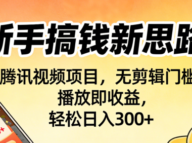新手搞钱新思路!腾讯视频项目,无剪辑门槛,播放即收益,轻松日入300+